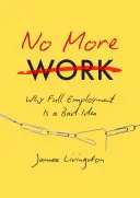 Už žádná práce: Proč je plná zaměstnanost špatný nápad - No More Work: Why Full Employment Is a Bad Idea