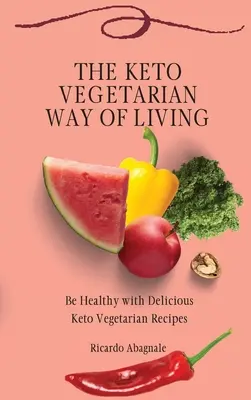 Keto vegetariánský způsob života: Keto vegetariánský způsob života: Buďte zdraví s lahodnými keto vegetariánskými recepty. - The Keto Vegetarian Way of Living: Be Healthy with Delicious Keto Vegetarian Recipes