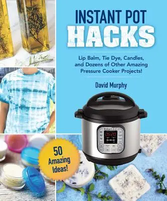DIY řemesla a projekty pro váš instantní hrnec: Balzám na rty, kravata, svíčky a desítky dalších úžasných nápadů! - DIY Crafts & Projects for Your Instant Pot: Lip Balm, Tie-Dye, Candles, and Dozens of Other Amazing Ideas!