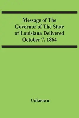 Poselství guvernéra státu Louisiana přednesené 7. října 1864 - Message Of The Governor Of The State Of Louisiana Delivered October 7, 1864