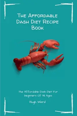 Cenově dostupná kniha receptů Dash Diet: Cenově dostupná pomlčková dieta pro začátečníky všech věkových kategorií: Knížka receptů: Pomlčková dieta pro začátečníky. - The Affordable Dash Diet Recipe Book: The Affordable Dash Diet For beginners Of All Ages