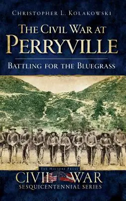 Občanská válka u Perryville: Battling for the Bluegrass: Perryville: Battling for the Bluegrass - The Civil War at Perryville: Battling for the Bluegrass