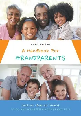 Příručka pro prarodiče: Více než 700 kreativních věcí, které můžete dělat a vyrábět se svým vnoučetem. - A Handbook For Grandparents: Over 700 Creative Things To Do And Make With Your Grandchild