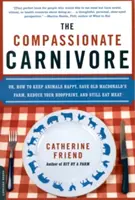 Soucitný masožravec: Jak udržet zvířata šťastná, zachránit farmu starého Macdonalda, snížit otisk kopyt a přitom jíst maso? - The Compassionate Carnivore: Or, How to Keep Animals Happy, Save Old Macdonald's Farm, Reduce Your Hoofprint, and Still Eat Meat