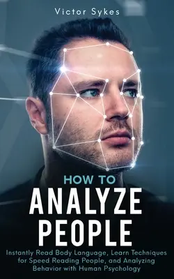 Jak analyzovat lidi: Naučte se techniky rychlého čtení lidí a analýzy chování pomocí psychologie člověka: Okamžitě čtěte řeč těla, naučte se techniky rychlého čtení lidí a analýzy chování pomocí psychologie člověka - How to Analyze People: Instantly Read Body Language, Learn Techniques for Speed Reading People, and Analyzing Behavior with Human Psychology