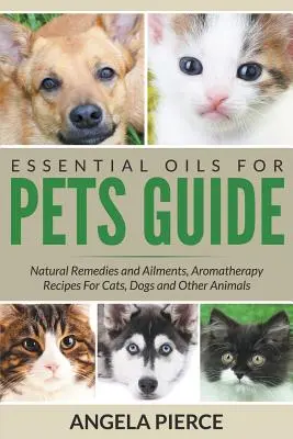 Průvodce esenciálními oleji pro domácí zvířata: Přírodní léky a neduhy, aromaterapeutické recepty pro kočky, psy a další zvířata - Essential Oils For Pets Guide: Natural Remedies and Ailments, Aromatherapy Recipes For Cats, Dogs and Other Animals
