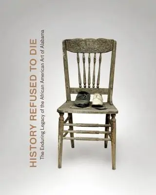 Historie odmítla zemřít: Trvalý odkaz afroamerického umění v Alabamě - History Refused to Die: The Enduring Legacy of African American Art in Alabama