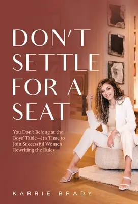 Neuspokojujte se s místem: Nepatříte k chlapeckému stolu - je čas připojit se k úspěšným ženám, které přepisují pravidla - Don't Settle For a Seat: You Don't Belong at the Boys' Table-It's Time to Join Successful Women Rewriting the Rules