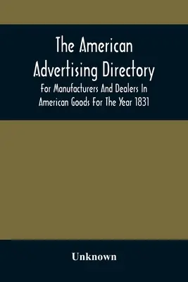 Americký reklamní adresář pro výrobce a obchodníky s americkým zbožím na rok 1831 - The American Advertising Directory, For Manufacturers And Dealers In American Goods For The Year 1831