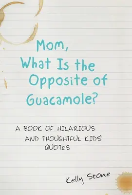 Mami, co je opakem guacamole?: A Book of Hilarious and Thoughtful Kids' Quotes (Kniha vtipných a promyšlených dětských citátů) - Mom, What Is the Opposite of Guacamole?: A Book of Hilarious and Thoughtful Kids' Quotes