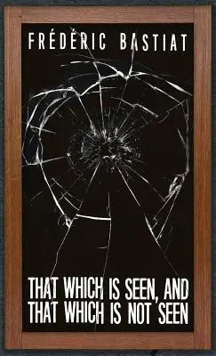 To, co je vidět, a to, co není vidět: Bastiat a rozbité okno (1853). - That Which is Seen, and That Which is Not Seen: Bastiat and the Broken Window (1853)