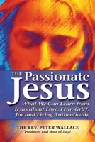 Vášnivý Ježíš: Co se můžeme od Ježíše naučit o lásce, strachu, smutku, radosti a autentickém životě? - The Passionate Jesus: What We Can Learn from Jesus about Love, Fear, Grief, Joy and Living Authentically