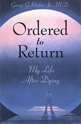 Nařízeno vrátit se: Můj život po umírání: Jak se vrátit k životu po smrti: Můj život po umírání - Ordered to Return: My Life After Dying: My Life After Dying