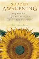 Náhlé probuzení: Zastavte svou mysl, otevřete své srdce a objevte svou pravou podstatu. - Sudden Awakening: Stop Your Mind, Open Your Heart, and Discover Your True Nature