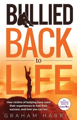 Šikanovaní zpátky do života: Jak oběti šikany využily své zkušenosti k úspěchu a jak můžete i vy. - Bullied Back To Life: How victims of bullying have used their experiences to fuel their success, and how you can too.