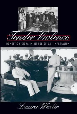 Něžné násilí: Domácí vize ve věku amerického imperialismu. - Tender Violence: Domestic Visions in an Age of U.S. Imperialism