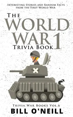 Kniha zajímavostí z 1. světové války: Zajímavé příběhy a náhodná fakta z první světové války - The World War 1 Trivia Book: Interesting Stories and Random Facts from the First World War