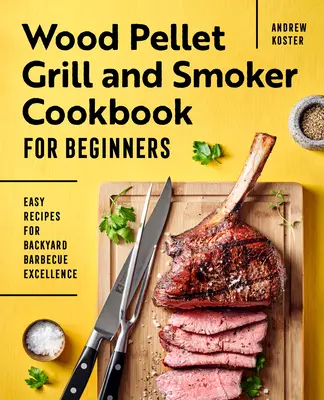 Gril na dřevěné pelety a udírna: Kuchařka pro začátečníky: Snadné recepty pro dokonalé grilování na dvorku. - Wood Pellet Grill and Smoker Cookbook for Beginners: Easy Recipes for Backyard Barbecue Excellence