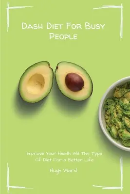 Dash Diet pro zaneprázdněné lidi: Zlepšete své zdraví pomocí tohoto typu diety pro lepší život. - Dash Diet For Busy People: Improve Your Health With This Type Of Diet For a Better Life