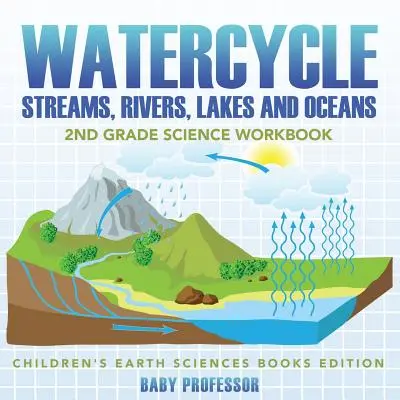 Koloběh vody (potoky, řeky, jezera a oceány): Pracovní sešit pro 2. třídu - edice Dětské knihy o Zemi - Watercycle (Streams, Rivers, Lakes and Oceans): 2nd Grade Science Workbook - Children's Earth Sciences Books Edition