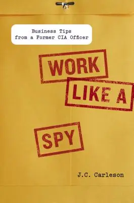 Pracujte jako špion: Obchodní tipy bývalého důstojníka CIA - Work Like a Spy: Business Tips from a Former CIA Officer