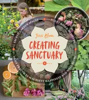 Creating Sanctuary: Sanctuary: posvátné zahradní prostory, rostlinná medicína a každodenní praxe k dosažení štěstí a pohody. - Creating Sanctuary: Sacred Garden Spaces, Plant-Based Medicine, and Daily Practices to Achieve Happiness and Well-Being