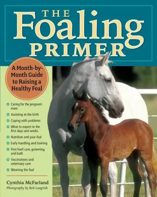 The Foaling Primer: A Step-by-Step Guide to Raising a Healthy Foal (Základní informace o hříběti: Průvodce krok za krokem k výchově zdravého hříběte) - The Foaling Primer: A Step-By-Step Guide to Raising a Healthy Foal