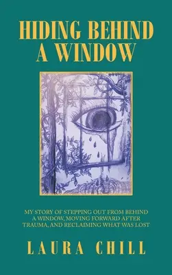 Schovávání za oknem: Příběh o tom, jak jsem vyšla zpoza okna, jak se po traumatu posunout dál a jak znovu získat to, co bylo ztraceno - Hiding Behind a Window: My Story of Stepping out from Behind a Window, Moving Forward After Trauma, and Reclaiming What Was Lost