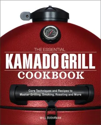 Základní kuchařka pro grilování na kamadu: Základní techniky a recepty, jak zvládnout grilování, uzení, pečení a další činnosti. - The Essential Kamado Grill Cookbook: Core Techniques and Recipes to Master Grilling, Smoking, Roasting, and More