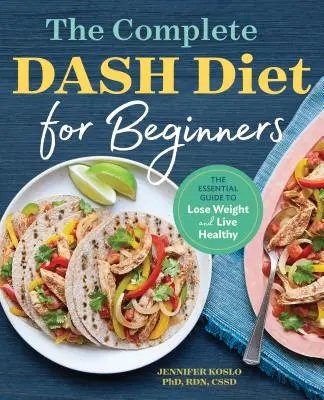 Kompletní pomlčková dieta pro začátečníky: Kuchařka pro dospělé: Základní průvodce, jak zhubnout a žít zdravě - The Complete Dash Diet for Beginners: The Essential Guide to Lose Weight and Live Healthy