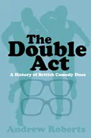 Dvojí působení: Dějiny britských komediálních duetů - The Double ACT: A History of British Comedy Duos