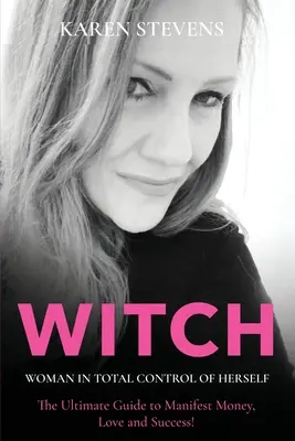 WITCH - Žena, která má sama sebe plně pod kontrolou: Peníze, láska a úspěch - dokonalý průvodce! - WITCH - Woman in Total Control of Herself: The Ultimate Guide To Manifest Money, Love and Success!