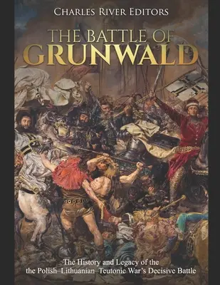 Bitva u Grunwaldu: Grununwald: Historie a odkaz rozhodující bitvy polsko-litevsko-teutonské války. - The Battle of Grunwald: The History and Legacy of the the Polish-Lithuanian-Teutonic War's Decisive Battle