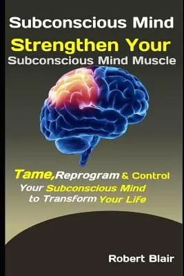 Podvědomí: Posilte svaly svého podvědomí: Zkroťte, přeprogramujte a ovládejte své podvědomí a proměňte svůj život - Subconscious Mind: Strengthen Your Subconscious Mind Muscle: Tame, Reprogram & Control Your Subconscious Mind to Transform Your Life