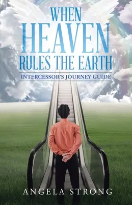 Když nebesa vládnou zemi: Průvodce na cestě přímluvce - When Heaven Rules the Earth: Intercessor's Journey Guide