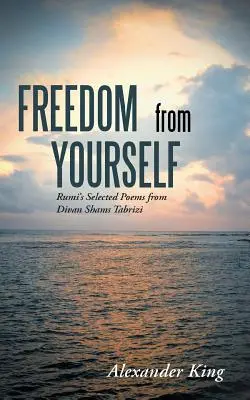 Svoboda od sebe sama: Rúmího vybrané básně z Divanu Šams Tabrízího - Freedom from Yourself: Rumi's Selected Poems from Divan Shams Tabrizi