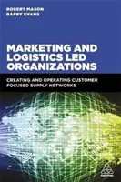 Organizace vedené marketingem a logistikou: Vytváření a provozování dodavatelských sítí zaměřených na zákazníka - Marketing and Logistics Led Organizations: Creating and Operating Customer Focused Supply Networks