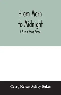 Od rána do půlnoci; hra v sedmi scénách - From morn to midnight; a play in seven scenes