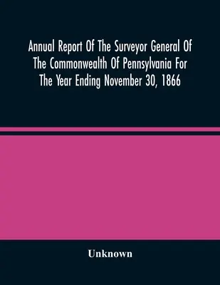 Výroční zpráva generálního geodeta státu Pensylvánie za rok končící 30. listopadu 1866 - Annual Report Of The Surveyor General Of The Commonwealth Of Pennsylvania For The Year Ending November 30, 1866