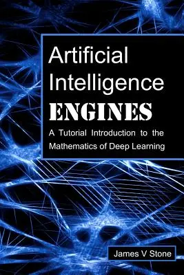 Motory umělé inteligence: Učebnice Úvod do matematiky hlubokého učení - Artificial Intelligence Engines: A Tutorial Introduction to the Mathematics of Deep Learning