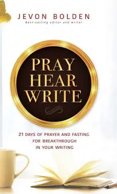 Modli se, slyš, piš: 21 dní modliteb a půstu za průlom ve vašem psaní - Pray Hear Write: 21 Days of Prayer and Fasting for Breakthrough in Your Writing