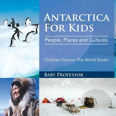 Antarktida pro děti: Dětské knihy o Antarktidě pro děti: Lidé, místa a kultury - Děti poznávají svět - Antarctica For Kids: People, Places and Cultures - Children Explore The World Books