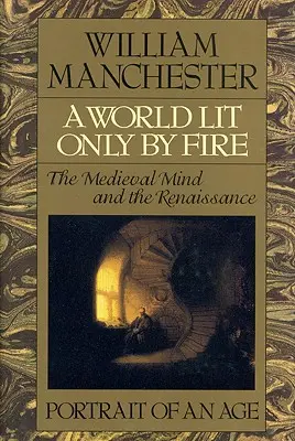 Svět osvětlený pouze ohněm: Středověká mysl a renesance - portrét doby - A World Lit Only by Fire: The Medieval Mind and the Renaissance - Portrait of an Age