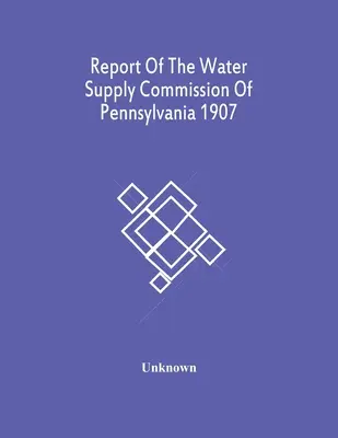 Zpráva komise pro zásobování vodou v Pensylvánii z roku 1907 - Report Of The Water Supply Commission Of Pennsylvania 1907