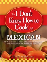 Kniha Neumím vařit: Mexická kuchyně: 300 snadných mexických receptů na každý den - které zvládne doma každý! - The I Don't Know How to Cook Book: Mexican: 300 Everyday Easy Mexican Recipes--That Anyone Can Make at Home!