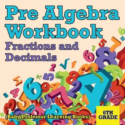 Pracovní sešit pro 6. třídu: Zlomky a desetinná čísla (učebnice Baby Professor) - Pre Algebra Workbook 6th Grade: Fractions and Decimals (Baby Professor Learning Books)
