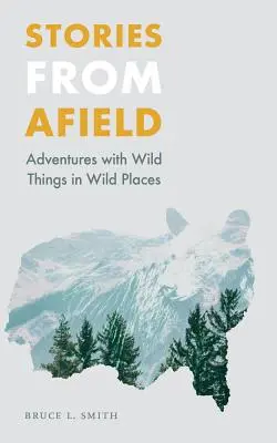 Příběhy z terénu: Dobrodružství s divokými věcmi na divokých místech - Stories from Afield: Adventures with Wild Things in Wild Places
