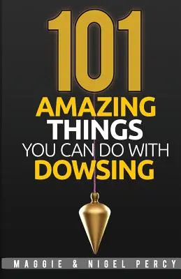 101 úžasných věcí, které můžete dělat pomocí proutkaření - 101 Amazing Things You Can Do With Dowsing