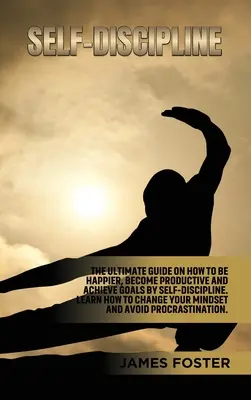 Sebedisciplína: Jak se stát šťastnějším, produktivnějším a dosahovat cílů pomocí sebekázně. Naučte se, jak změnit svou - Self-Discipline: The ultimate Guide On How to Be Happier, Become Productive an Achieve Goals by Self-discipline. Learn How change your