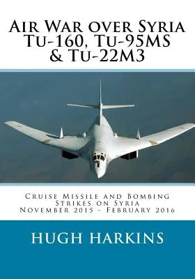 Vzdušná válka nad Sýrií - Tu-160, Tu-95MS a Tu-22M3: Střely s plochou dráhou letu a bombardovací údery na Sýrii, listopad 2015 - únor 2016 - Air War over Syria - Tu-160, Tu-95MS & Tu-22M3: Cruise Missile and Bombing Strikes on Syria, November 2015 - February 2016